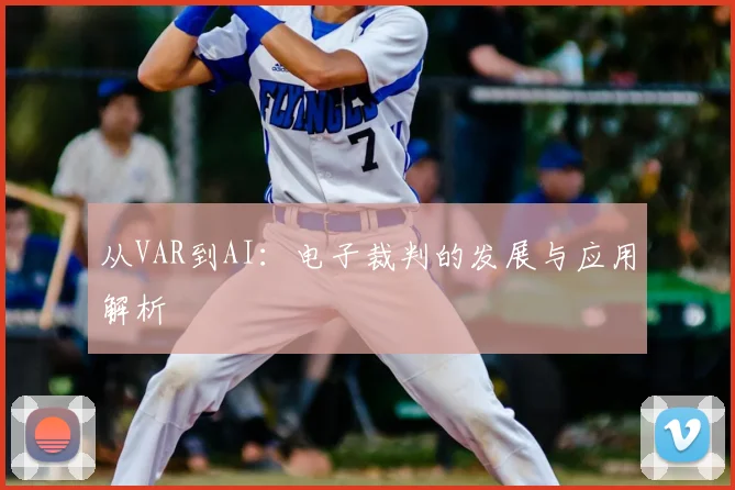 从VAR到AI：电子裁判的发展与应用解析