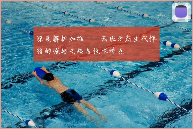 深度解析加维——西班牙新生代悍将的崛起之路与技术特点