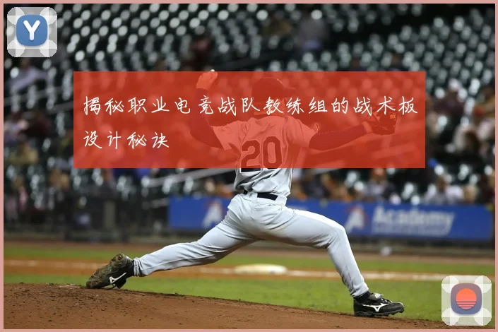 揭秘职业电竞战队教练组的战术板设计秘诀