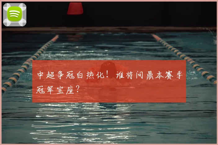 中超争冠白热化!谁将问鼎本赛季冠军宝座?