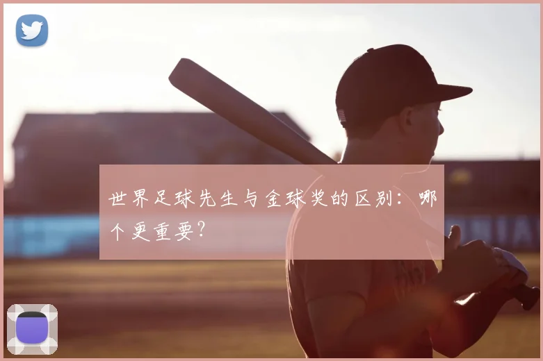 世界足球先生与金球奖的区别：哪个更重要？