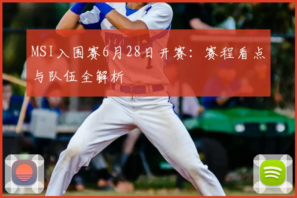 MSI入围赛6月28日开赛：赛程看点与队伍全解析