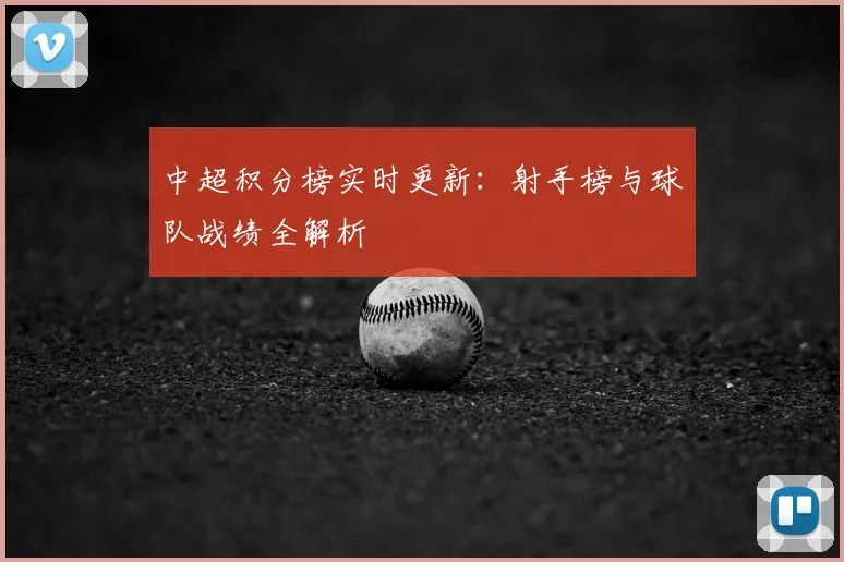 中超积分榜实时更新:射手榜与球队战绩全解析