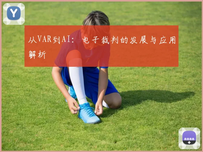 从VAR到AI：电子裁判的发展与应用解析