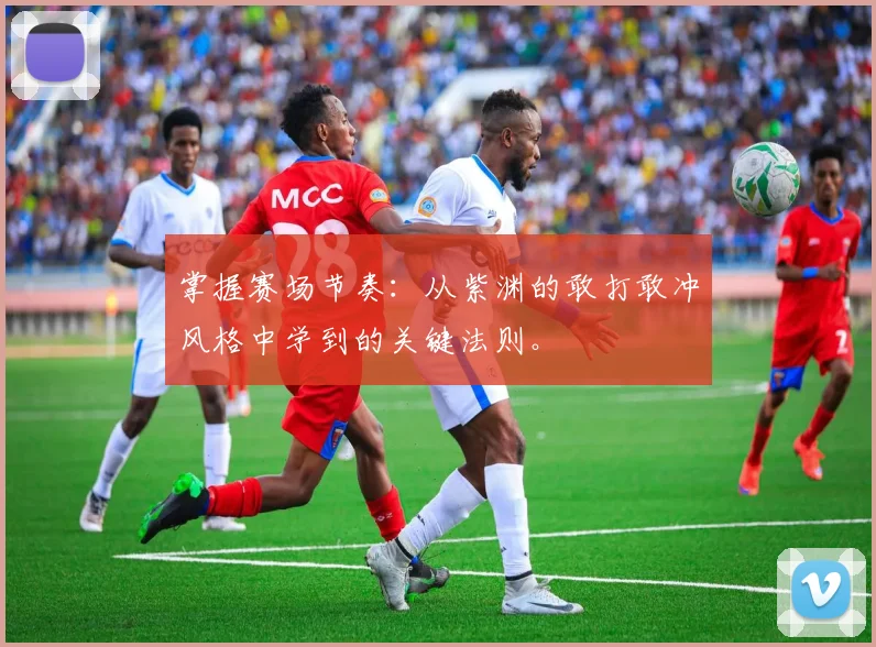掌握赛场节奏:从紫渊的敢打敢冲风格中学到的关键法则。