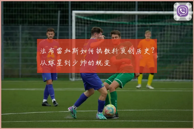 法布雷加斯如何执教科莫创历史?从球星到少帅的蜕变
