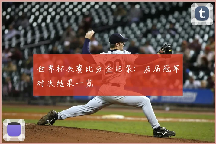 世界杯决赛比分全记录:历届冠军对决结果一览