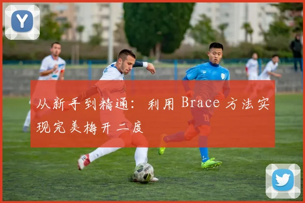 从新手到精通:利用 Brace 方法实现完美梅开二度