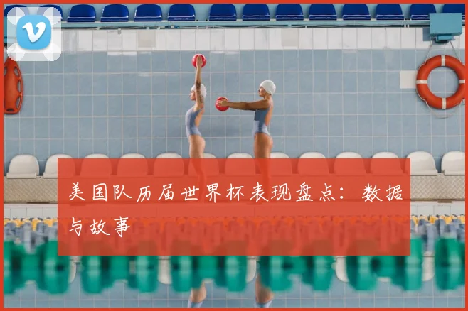 美国队历届世界杯表现盘点：数据与故事